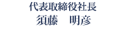 代表取締役社長　須藤　明彦